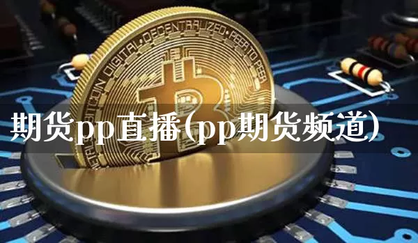 期货pp直播(pp期货频道)_https://www.qldgs.com_原油期货_第1张