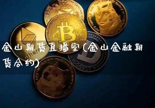 金山期货直播室(金山金融期货合约)_https://www.qldgs.com_原油期货_第1张