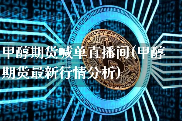 甲醇期货喊单直播间(甲醇期货最新行情分析)_https://www.qldgs.com_国际期货_第1张