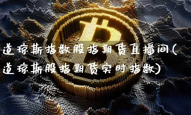道琼斯指数股指期货直播间(道琼斯股指期货实时指数)_https://www.qldgs.com_恒指期货_第1张