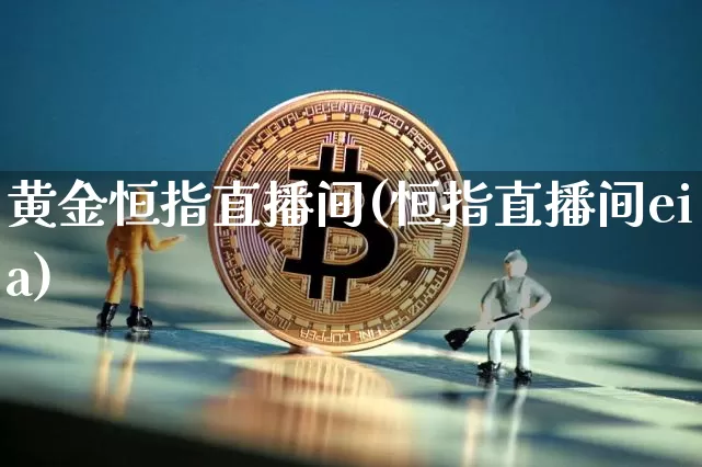 黄金恒指直播间(恒指直播间eia)_https://www.qldgs.com_恒指期货_第1张