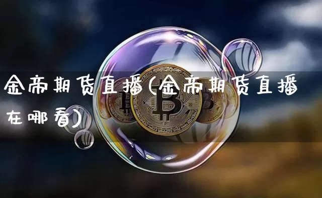 金帝期货直播(金帝期货直播在哪看)_https://www.qldgs.com_内盘期货_第1张