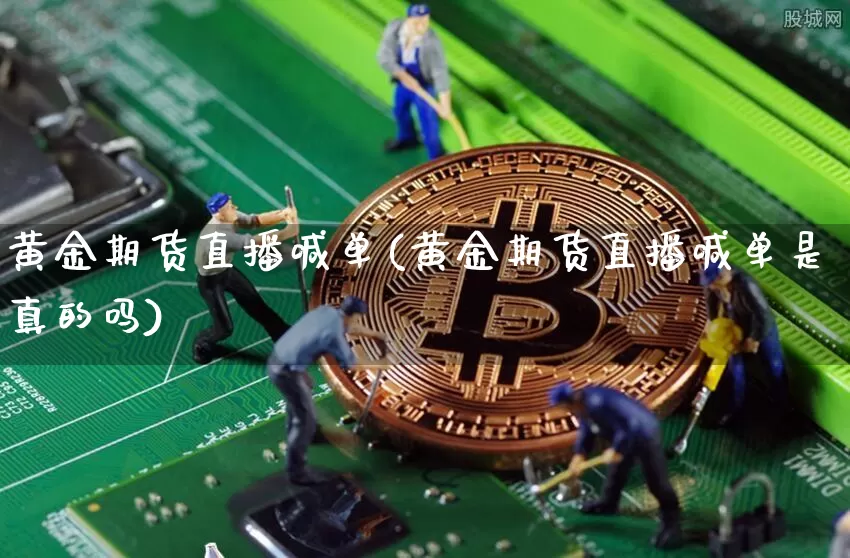 黄金期货直播喊单(黄金期货直播喊单是真的吗)_https://www.qldgs.com_恒指期货_第1张