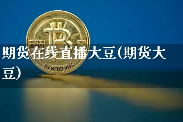期货在线直播大豆(期货大豆)_https://www.qldgs.com_恒指期货_第1张