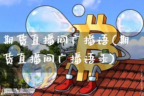 期货直播间广播语(期货直播间广播语录)_https://www.qldgs.com_黄金期货_第1张