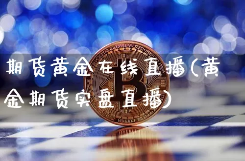 期货黄金在线直播(黄金期货实盘直播)_https://www.qldgs.com_期货_第1张