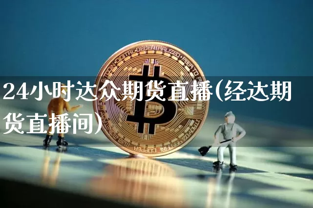 24小时达众期货直播(经达期货直播间)_https://www.qldgs.com_原油期货_第1张