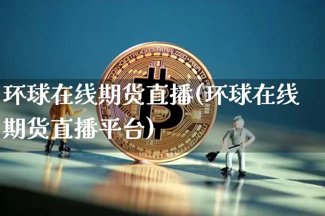 环球在线期货直播(环球在线期货直播平台)_https://www.qldgs.com_恒指期货_第1张