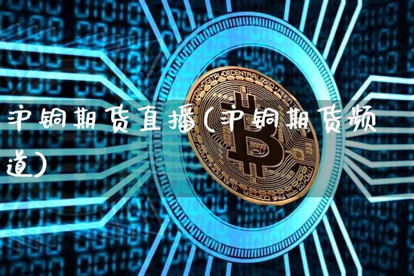 沪铜期货直播(沪铜期货频道)_https://www.qldgs.com_内盘期货_第1张