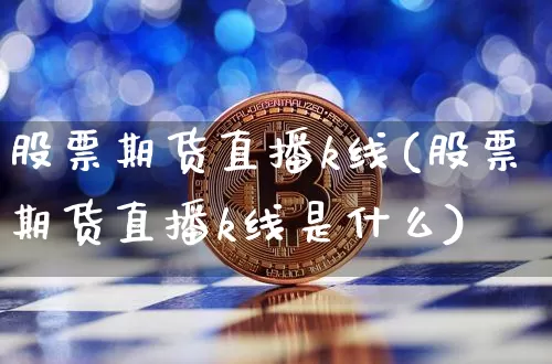 股票期货直播k线(股票期货直播k线是什么)_https://www.qldgs.com_内盘期货_第1张