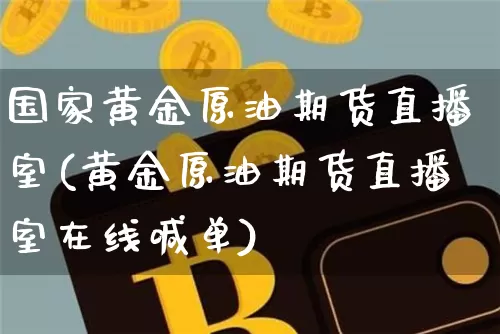 国家黄金原油期货直播室(黄金原油期货直播室在线喊单)_https://www.qldgs.com_内盘期货_第1张