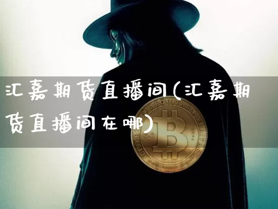 汇嘉期货直播间(汇嘉期货直播间在哪)_https://www.qldgs.com_恒指期货_第1张