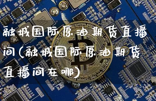 融城国际原油期货直播间(融城国际原油期货直播间在哪)_https://www.qldgs.com_恒指期货_第1张