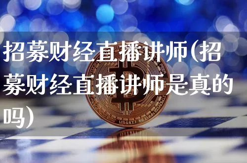 招募财经直播讲师(招募财经直播讲师是真的吗)_https://www.qldgs.com_原油期货_第1张