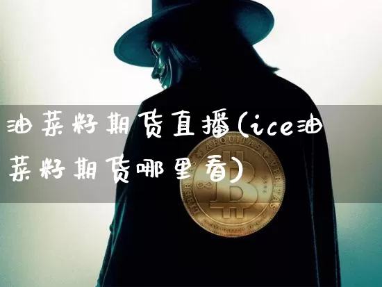 油菜籽期货直播(ice油菜籽期货哪里看)_https://www.qldgs.com_内盘期货_第1张