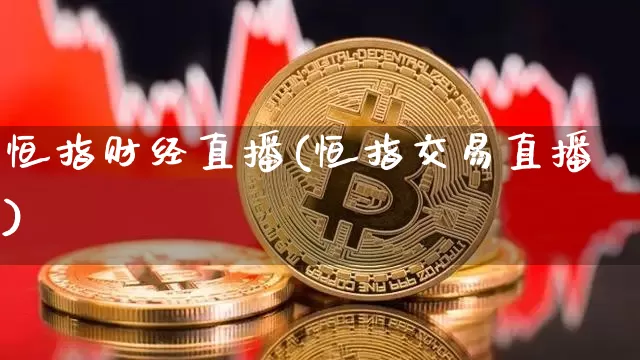 恒指财经直播(恒指交易直播)_https://www.1hhm.com_恒生指数期货_第1张