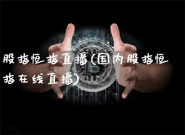 股指恒指直播(国内股指恒指在线直播)_https://www.qldgs.com_恒指期货_第1张