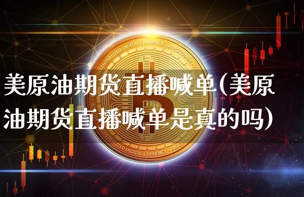 美原油期货直播喊单(美原油期货直播喊单是真的吗)_https://www.qldgs.com_期货_第1张