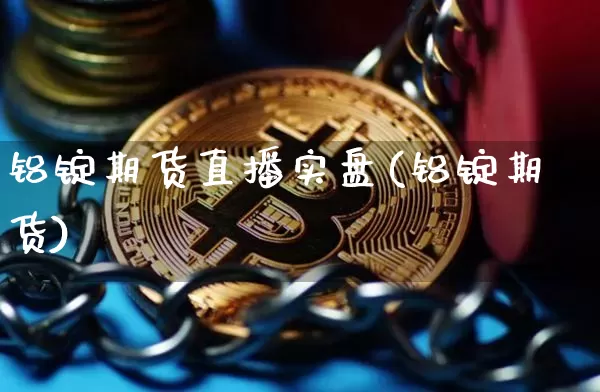铝锭期货直播实盘(铝锭期货)_https://www.qldgs.com_黄金期货_第1张