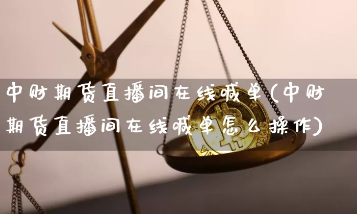 中财期货直播间在线喊单(中财期货直播间在线喊单怎么操作)_https://www.qldgs.com_恒指期货_第1张