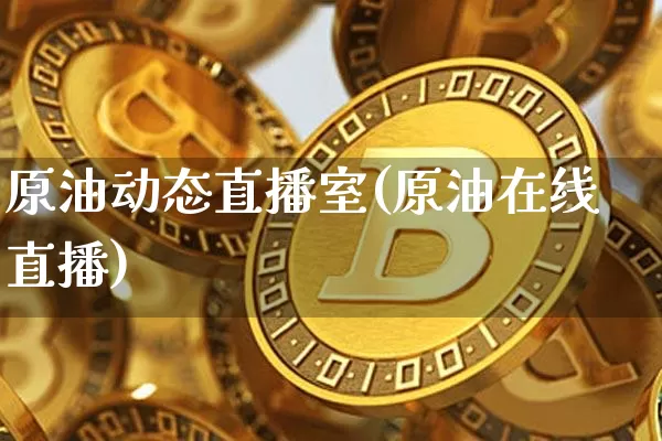原油动态直播室(原油在线直播)_https://www.qldgs.com_内盘期货_第1张