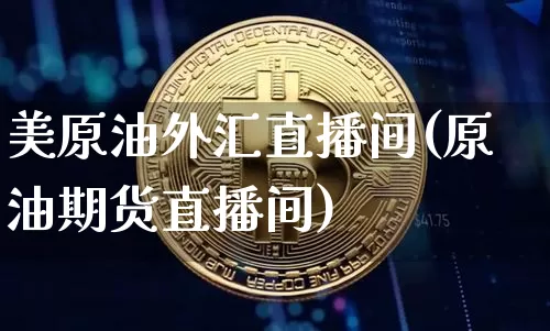 美原油外汇直播间(原油期货直播间)_https://www.qldgs.com_原油期货_第1张