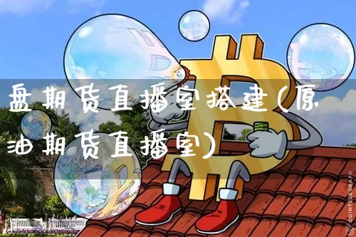 盘期货直播室搭建(原油期货直播室)_https://www.qldgs.com_原油期货_第1张