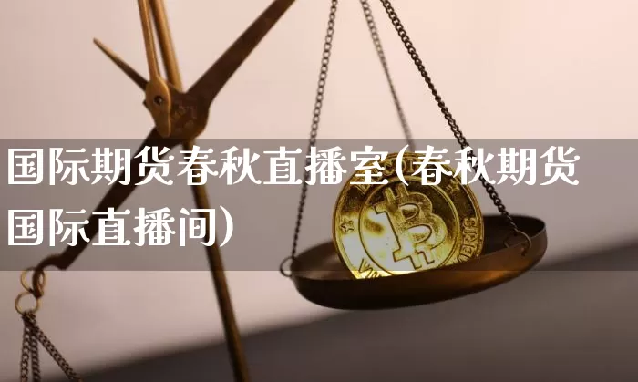 国际期货春秋直播室(春秋期货国际直播间)_https://www.qldgs.com_恒指期货_第1张