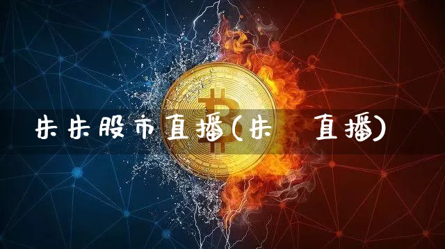 朱朱股市直播(朱鹮直播)_https://www.qldgs.com_原油期货_第1张