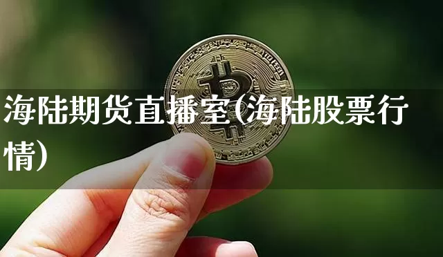 海陆期货直播室(海陆股票行情)_https://www.qldgs.com_期货_第1张