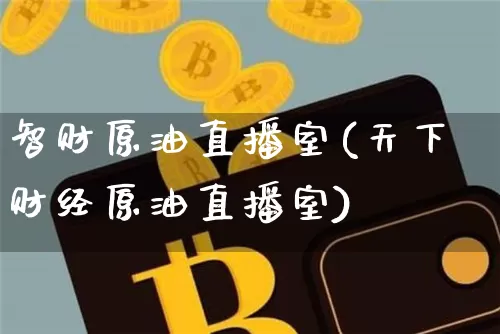 智财原油直播室(天下财经原油直播室)_https://www.qldgs.com_原油期货_第1张
