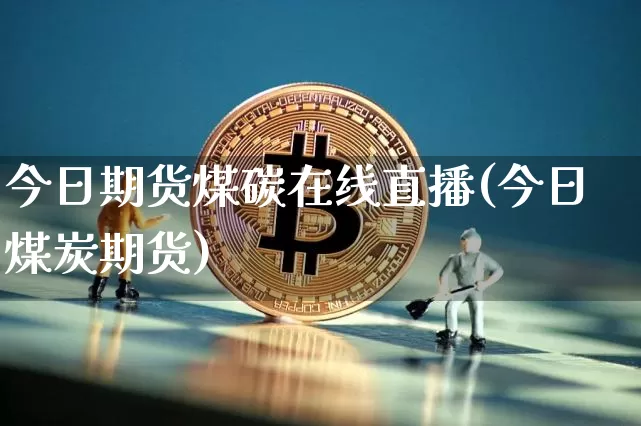 今日期货煤碳在线直播(今日煤炭期货)_https://www.qldgs.com_原油期货_第1张