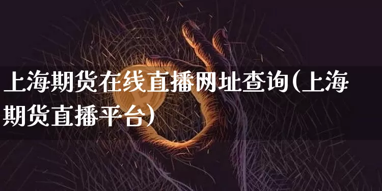 上海期货在线直播网址查询(上海期货直播平台)_https://www.qldgs.com_内盘期货_第1张