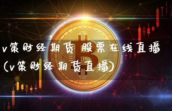 v策财经期货 股票在线直播(v策财经期货直播)_https://www.qldgs.com_恒指期货_第1张