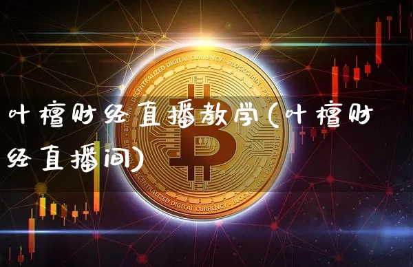叶檀财经直播教学(叶檀财经直播间)_https://www.qldgs.com_原油期货_第1张