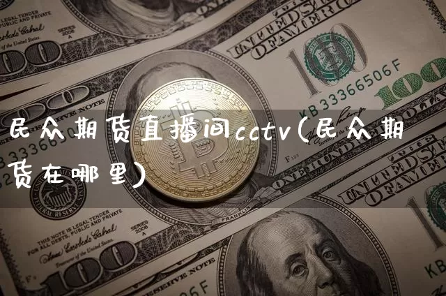 民众期货直播间cctv(民众期货在哪里)_https://www.qldgs.com_恒指期货_第1张