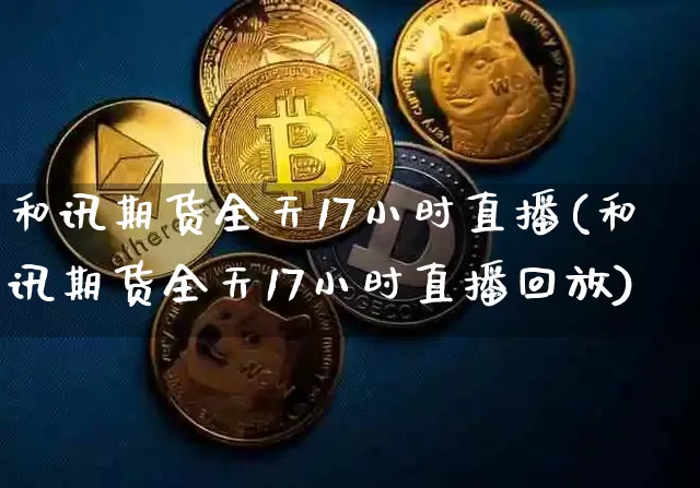 和讯期货全天17小时直播(和讯期货全天17小时直播回放)_https://www.qldgs.com_内盘期货_第1张