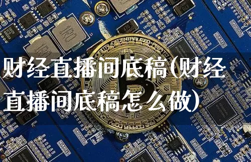 财经直播间底稿(财经直播间底稿怎么做)_https://www.qldgs.com_期货_第1张