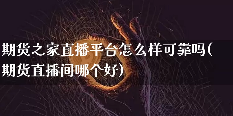 期货之家直播平台怎么样可靠吗(期货直播间哪个好)_https://www.qldgs.com_内盘期货_第1张