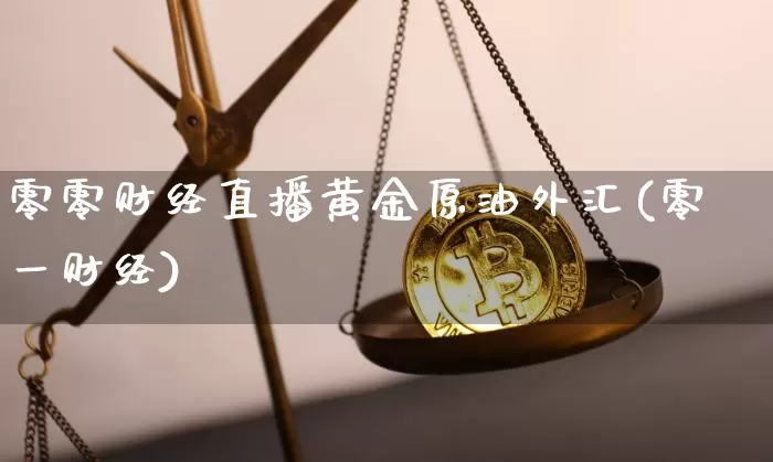 零零财经直播黄金原油外汇(零一财经)_https://www.qldgs.com_原油期货_第1张