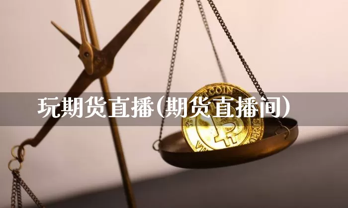 玩期货直播(期货直播间)_https://www.qldgs.com_国际期货_第1张