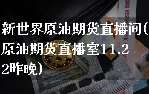 新世界原油期货直播间(原油期货直播室11.22昨晚)_https://www.qldgs.com_恒指期货_第1张
