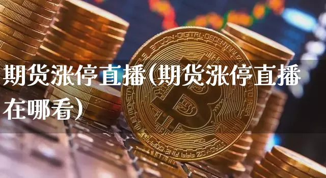 期货涨停直播(期货涨停直播在哪看)_https://www.qldgs.com_原油期货_第1张