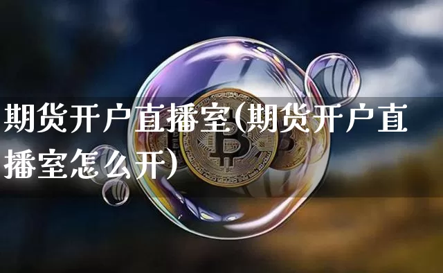 期货开户直播室(期货开户直播室怎么开)_https://www.qldgs.com_恒指期货_第1张