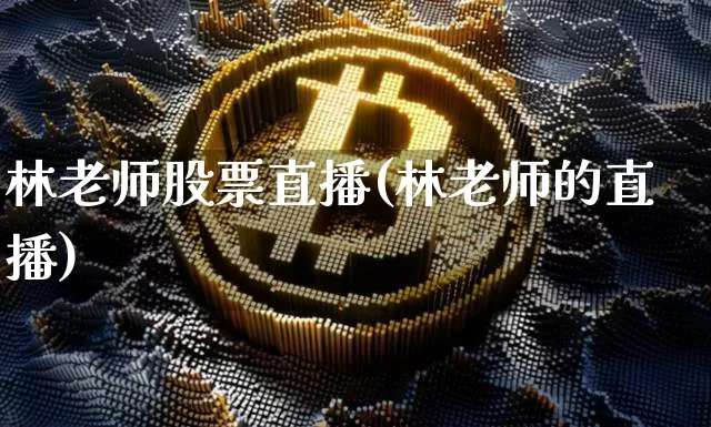 林老师股票直播(林老师的直播)_https://www.qldgs.com_黄金期货_第1张