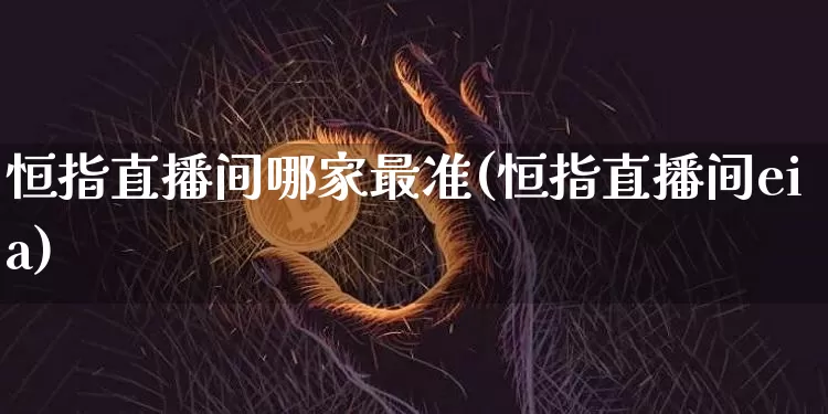 恒指直播间哪家最准(恒指直播间eia)_https://www.qldgs.com_国际期货_第1张