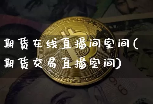 期货在线直播间室间(期货交易直播室间)_https://www.qldgs.com_期货_第1张