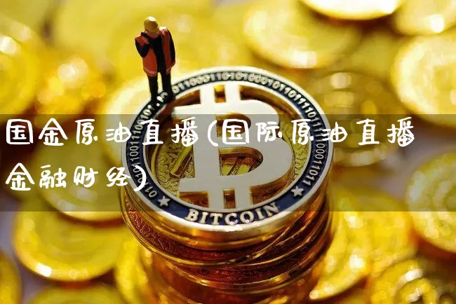 国金原油直播(国际原油直播金融财经)_https://www.qldgs.com_内盘期货_第1张