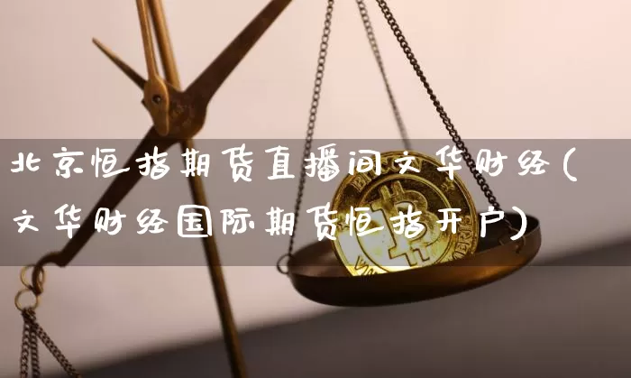 北京恒指期货直播间文华财经(文华财经国际期货恒指开户)_https://www.qldgs.com_黄金期货_第1张