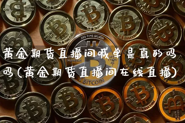 黄金期货直播间喊单是真的吗吗(黄金期货直播间在线直播)_https://www.qldgs.com_恒指期货_第1张